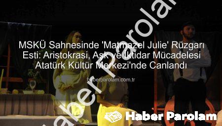 MSKÜ Sahnesinde ‘Matmazel Julie’ Rüzgarı Esti: Aristokrasi, Aşk ve İktidar Mücadelesi Atatürk Kültür Merkezi’nde Canlandı