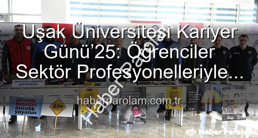 Kariyer Günü Uşak - Uşak Üniversitesi Kariyer Günü’25: Öğrenciler Sektör Profesyonelleriyle Buluştu, Geleceklerini Şekillendirdi