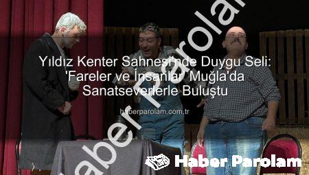 Yıldız Kenter Sahnesi’nde Duygu Seli: ‘Fareler ve İnsanlar’ Muğla’da Sanatseverlerle Buluştu