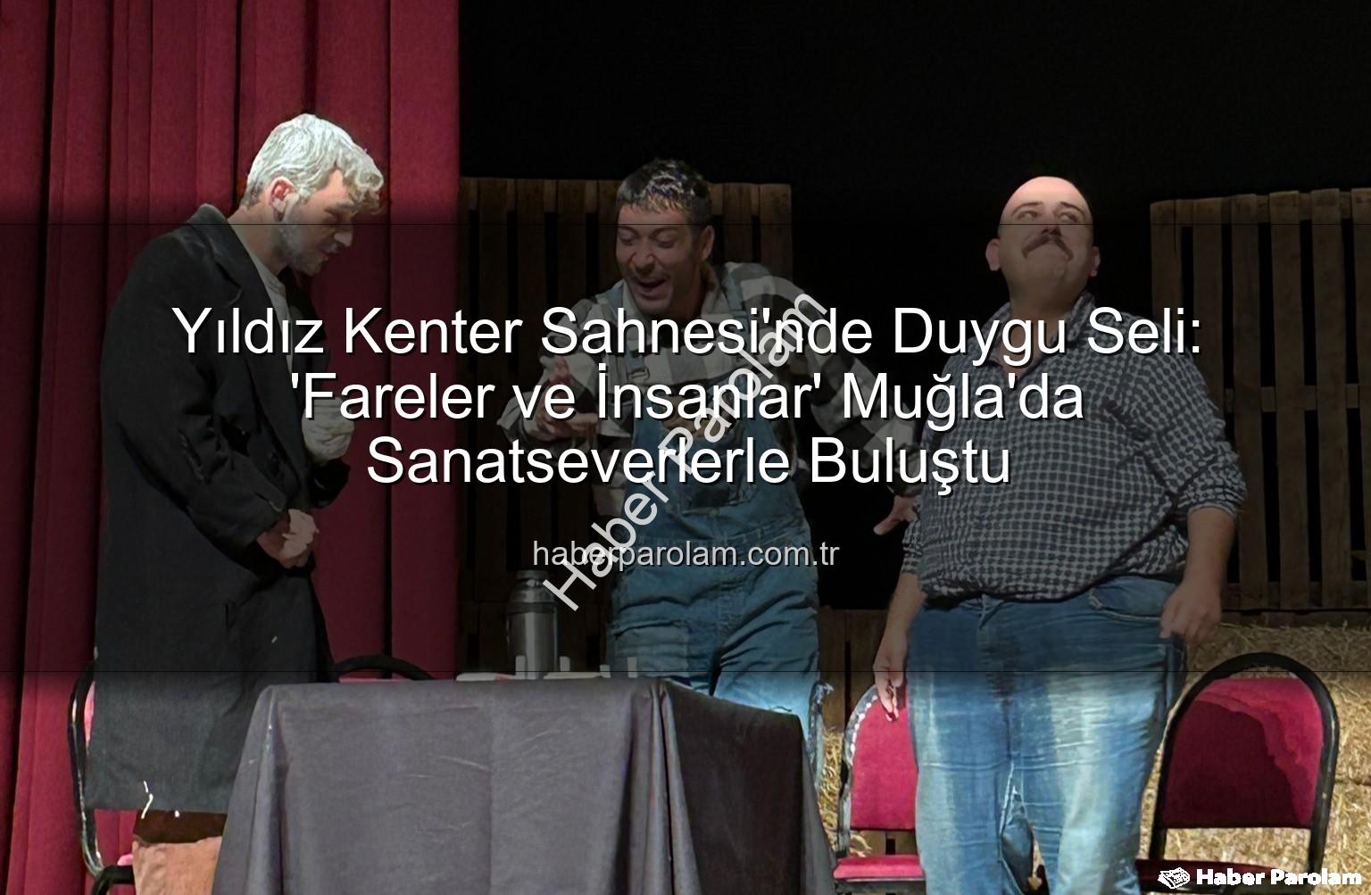 Fareler ve İnsanlar - Yıldız Kenter Sahnesi'nde Duygu Seli: 'Fareler ve İnsanlar' Muğla'da Sanatseverlerle Buluştu