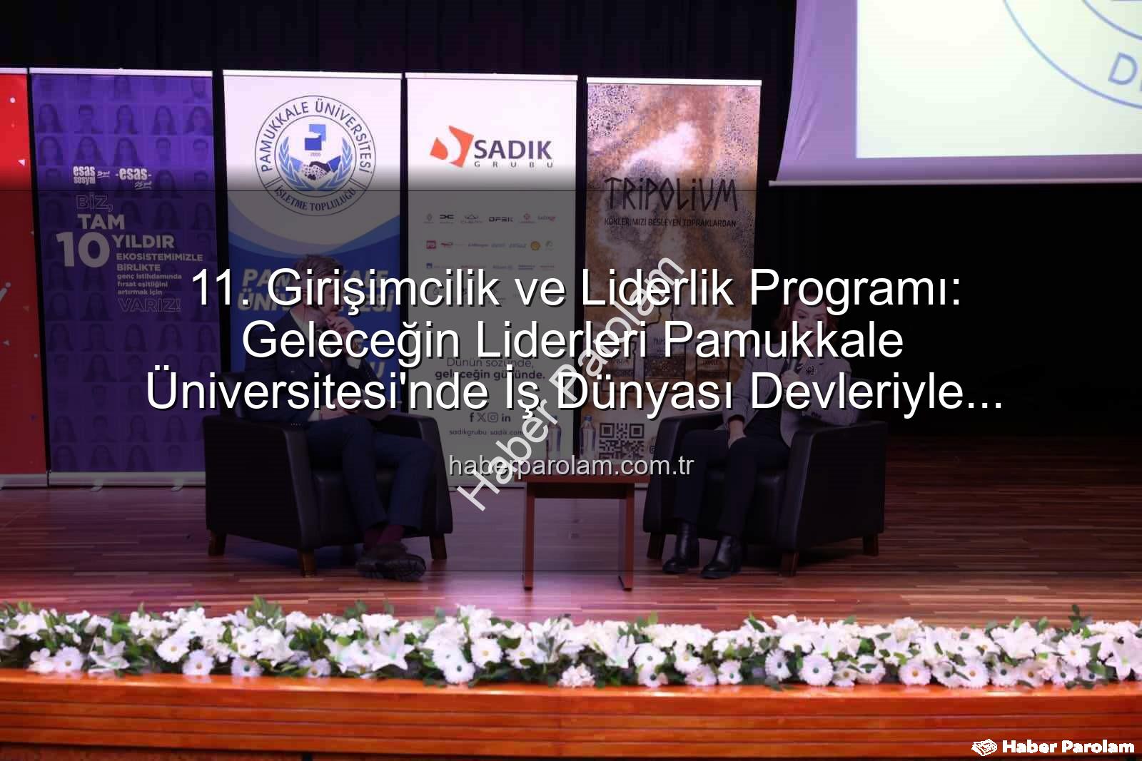 11. Girişimcilik ve Liderlik Programı: Geleceğin Liderleri Pamukkale Üniversitesi'nde İş Dünyası Devleriyle Buluştu