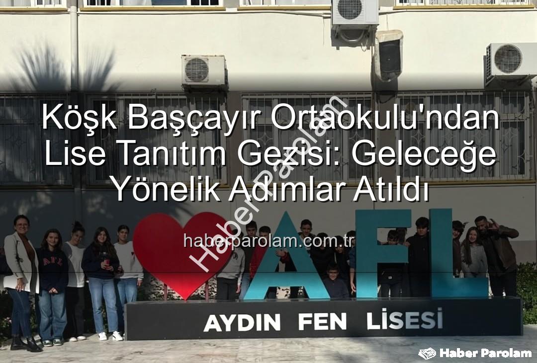 lise tanıtım gezisi - Köşk Başçayır Ortaokulu'ndan Lise Tanıtım Gezisi: Geleceğe Yönelik Adımlar Atıldı