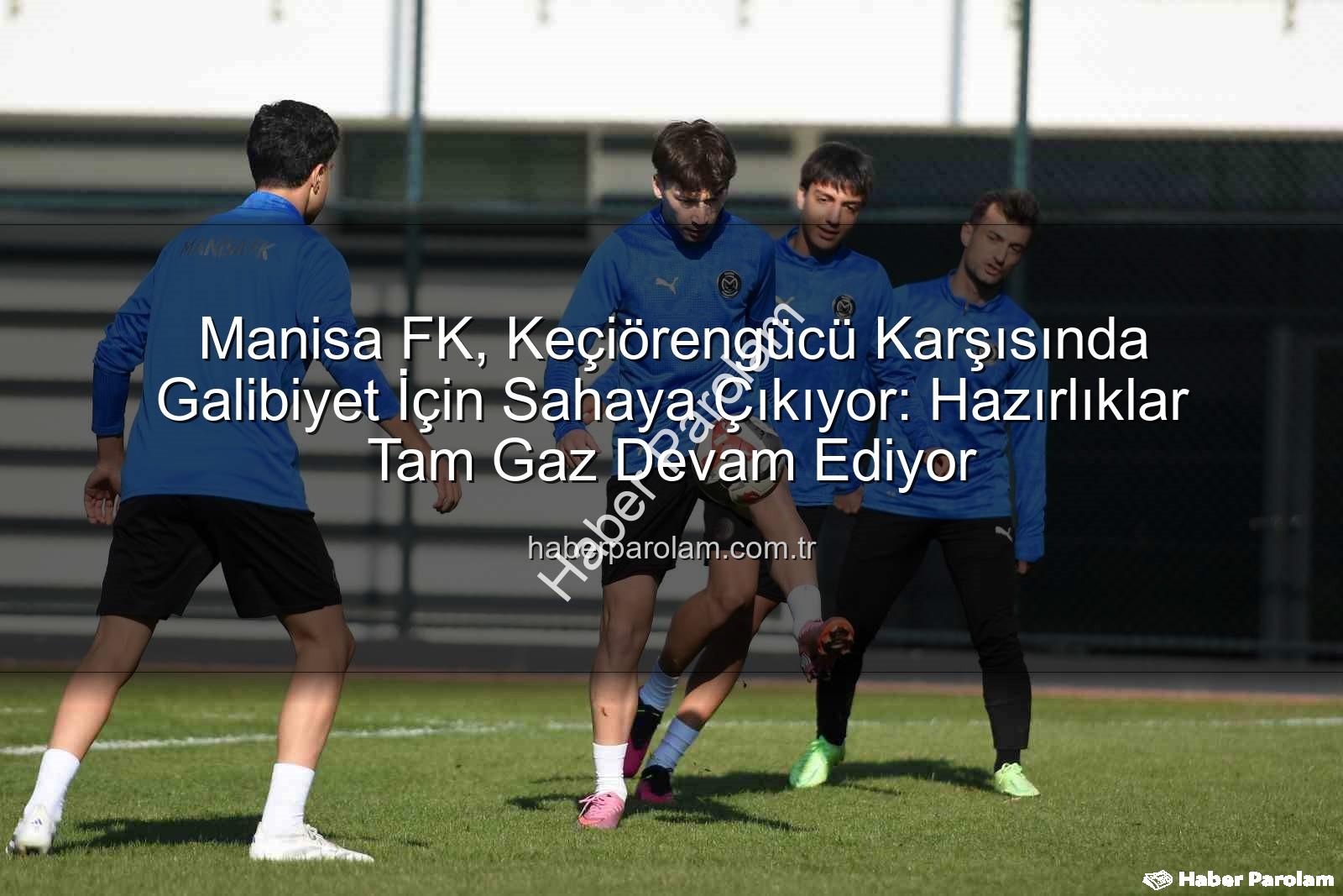 Manisa FK Keçiörengücü - Manisa FK, Keçiörengücü Karşısında Galibiyet İçin Sahaya Çıkıyor: Hazırlıklar Tam Gaz Devam Ediyor