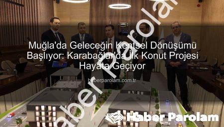 Muğla’da Geleceğin Kentsel Dönüşümü Başlıyor: Karabağlar’da İlk Konut Projesi Hayata Geçiyor