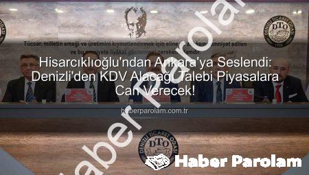 Hisarcıklıoğlu’ndan Ankara’ya Seslendi: Denizli’den KDV Alacağı Talebi Piyasalara Can Verecek!