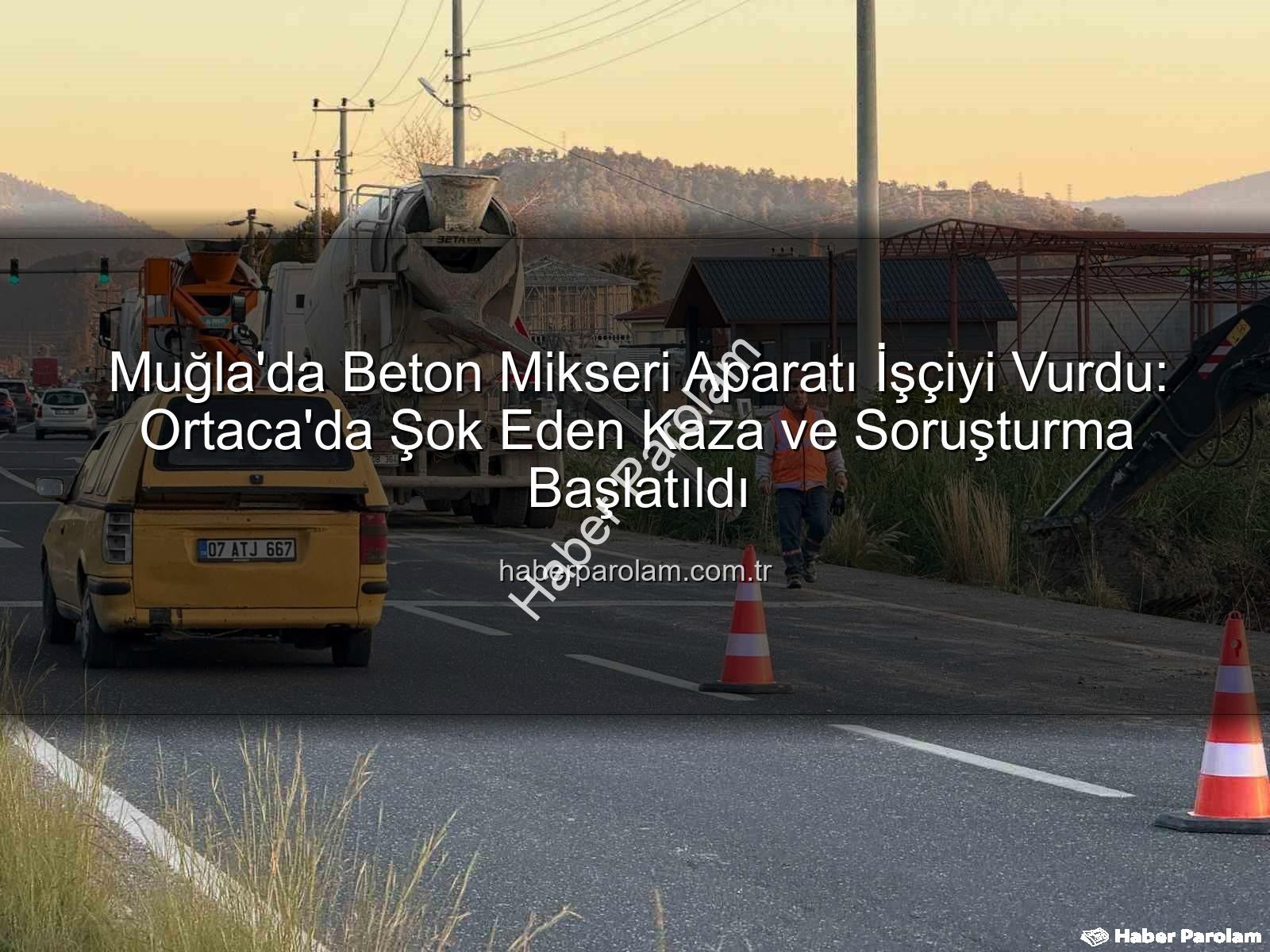 beton mikseri kazası - Muğla'da Beton Mikseri Aparatı İşçiyi Vurdu: Ortaca'da Şok Eden Kaza ve Soruşturma Başlatıldı