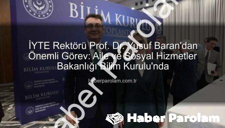 İYTE Rektörü Prof. Dr. Yusuf Baran’dan Önemli Görev: Aile ve Sosyal Hizmetler Bakanlığı Bilim Kurulu’nda