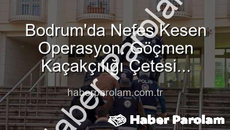Bodrum’da Nefes Kesen Operasyon: Göçmen Kaçakçılığı Çetesi Çökertildi, 3 Organizatör Tutuklandı