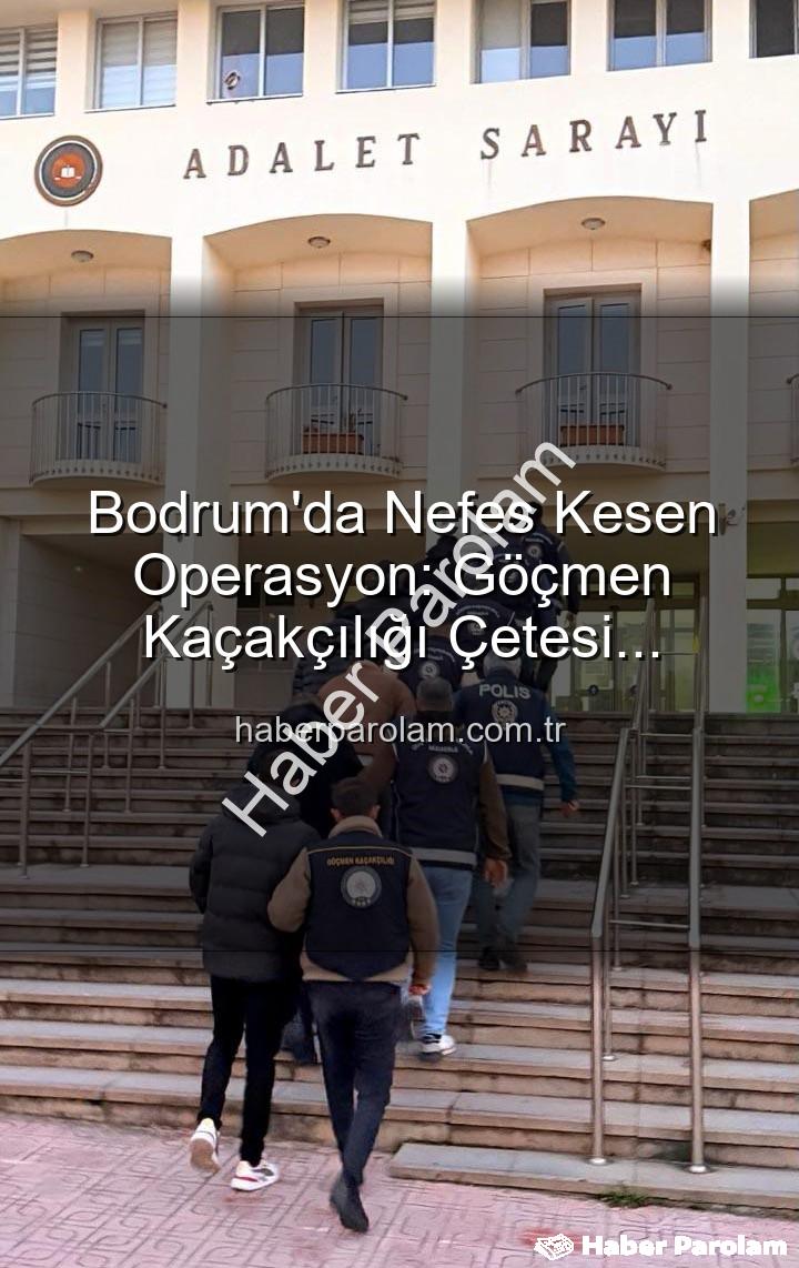göçmen kaçakçılığı - Bodrum'da Nefes Kesen Operasyon: Göçmen Kaçakçılığı Çetesi Çökertildi, 3 Organizatör Tutuklandı