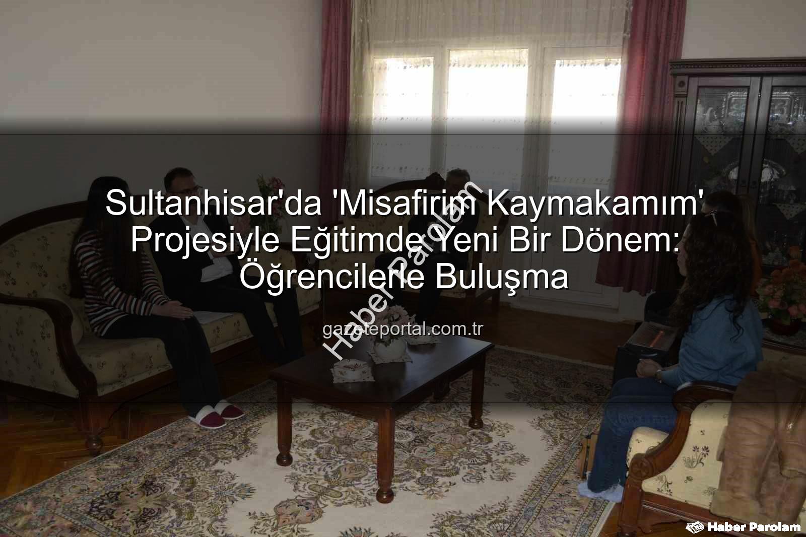 Misafirim Kaymakamım - Sultanhisar'da 'Misafirim Kaymakamım' Projesiyle Öğrencilere Ziyaret: Eğitimde Yeni Bir Adım