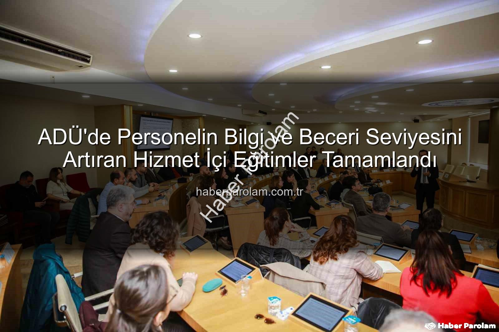 hizmet içi eğitim - ADÜ'de Personelin Bilgi ve Beceri Seviyesini Artıran Hizmet İçi Eğitimler Tamamlandı