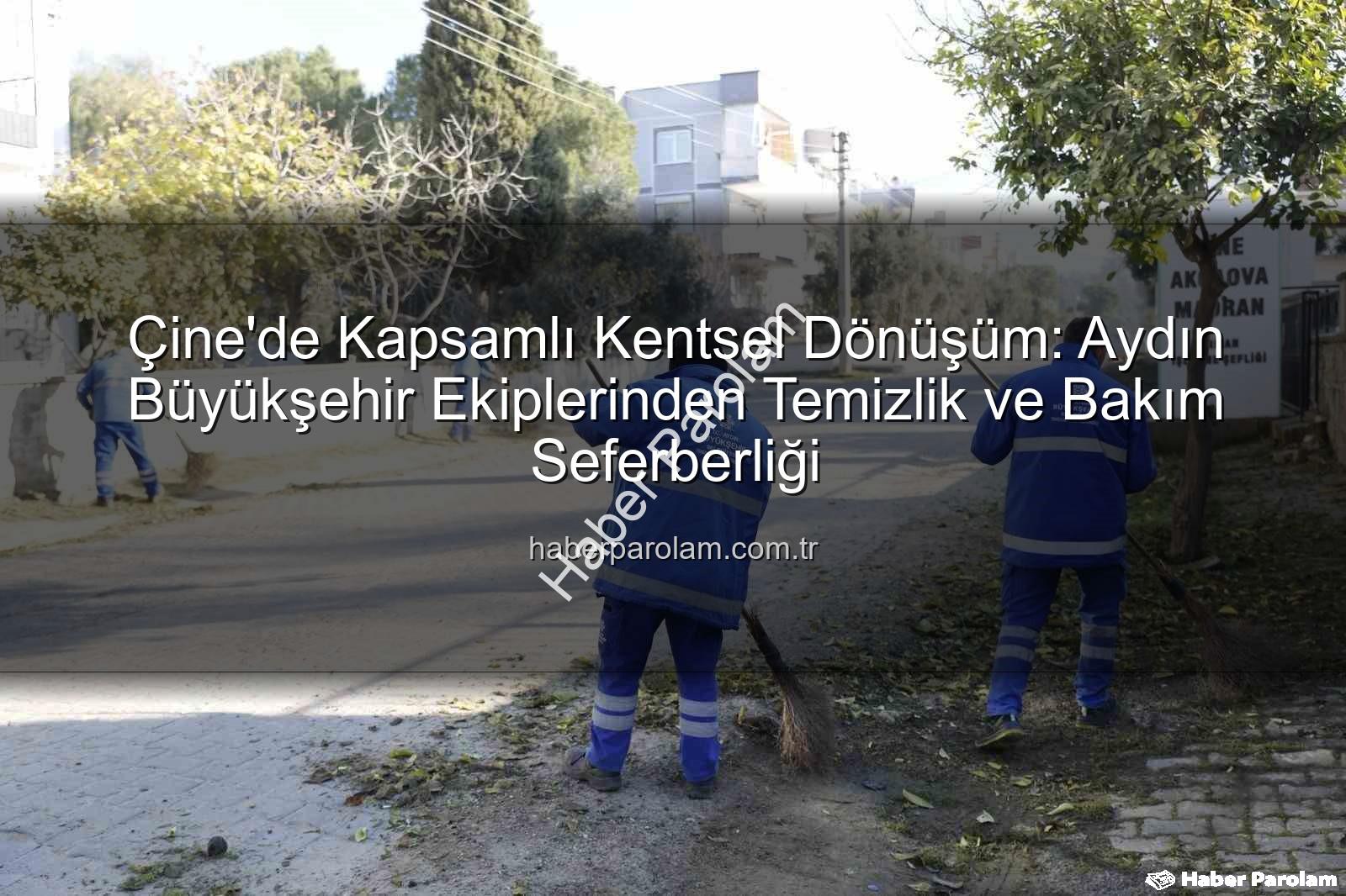Çine kentsel dönüşüm - Çine'de Kapsamlı Kentsel Dönüşüm: Aydın Büyükşehir Ekiplerinden Temizlik ve Bakım Seferberliği