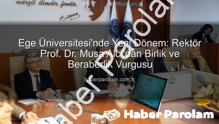 Ege Üniversitesi’nde Yeni Dönem: Rektör Prof. Dr. Musa Alcı’dan Birlik ve Beraberlik Vurgusu