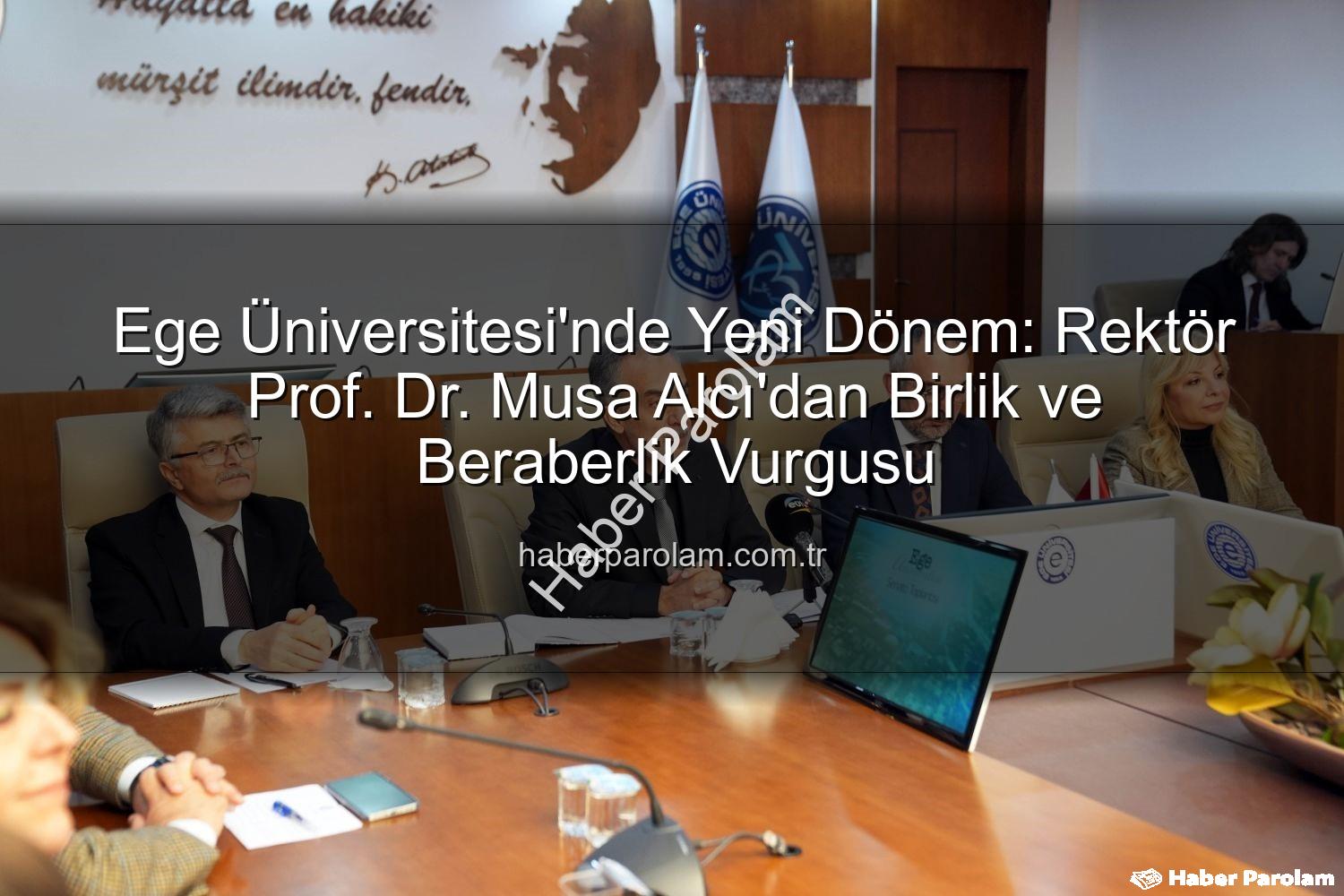 Ege Üniversitesi Rektörü - Ege Üniversitesi'nde Yeni Dönem: Rektör Prof. Dr. Musa Alcı'dan Birlik ve Beraberlik Vurgusu