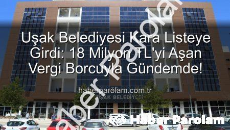 Uşak Belediyesi Kara Listeye Girdi: 18 Milyon TL’yi Aşan Vergi Borcuyla Gündemde!