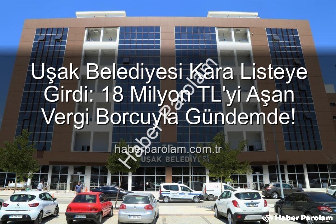 Uşak Belediyesi vergi borcu - Uşak Belediyesi Kara Listeye Girdi: 18 Milyon TL'yi Aşan Vergi Borcuyla Gündemde!