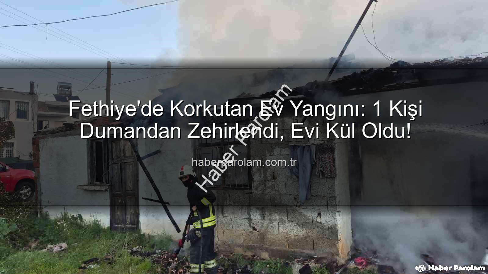 Fethiye ev yangını - Fethiye'de Korkutan Ev Yangını: 1 Kişi Dumandan Zehirlendi, Evi Kül Oldu!