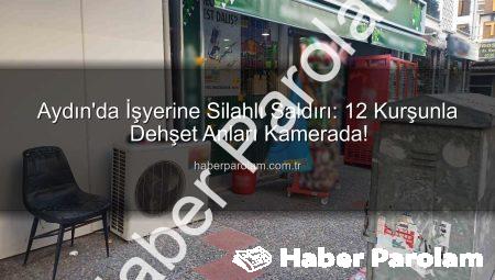 Aydın’da İşyerine Silahlı Saldırı: 12 Kurşunla Dehşet Anları Kamerada!