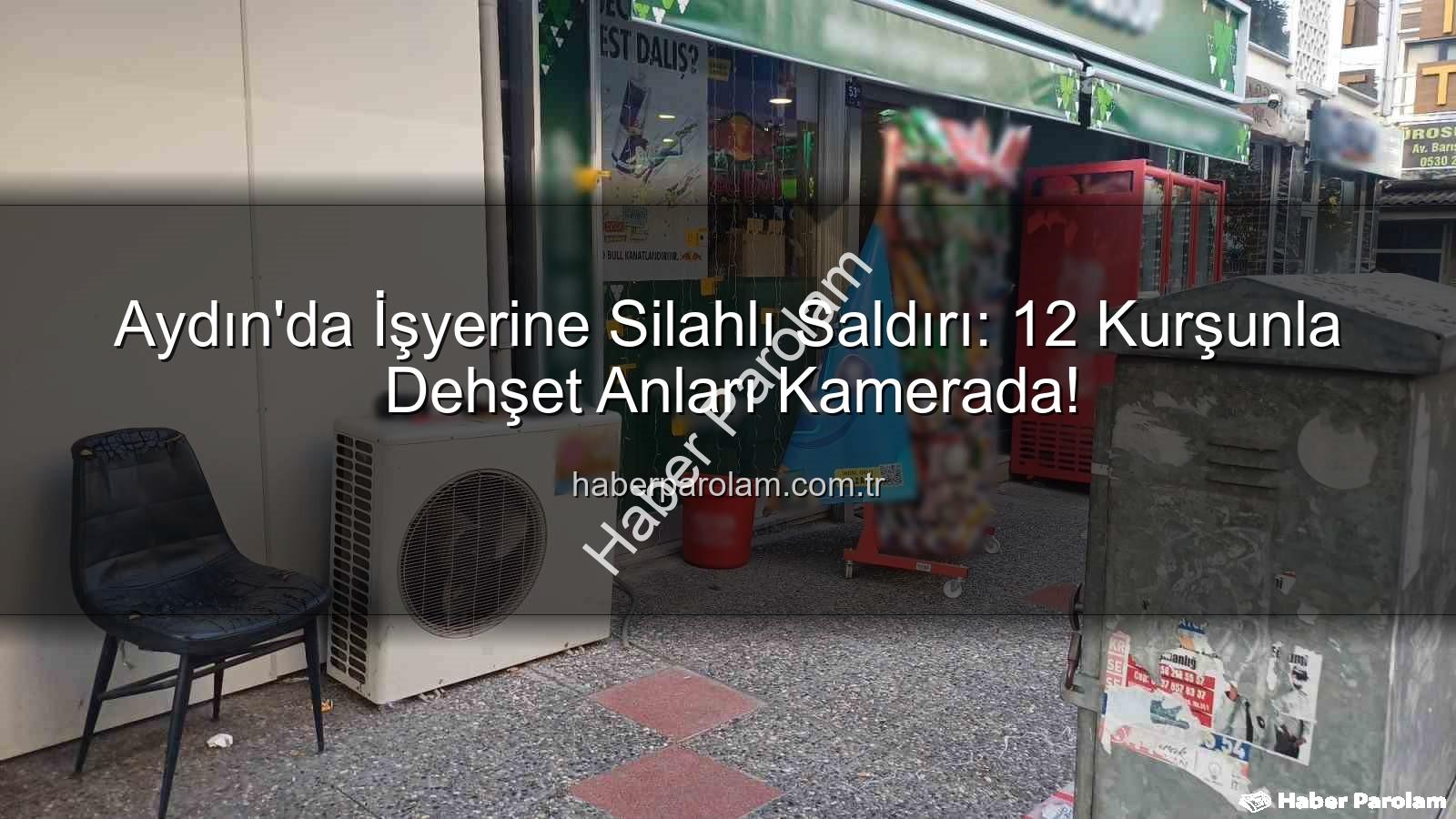Aydın işyeri saldırısı - Aydın'da İşyerine Silahlı Saldırı: 12 Kurşunla Dehşet Anları Kamerada!