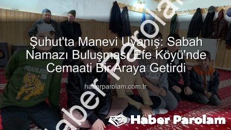 Şuhut’ta Manevi Uyanış: Sabah Namazı Buluşması Efe Köyü’nde Cemaati Bir Araya Getirdi