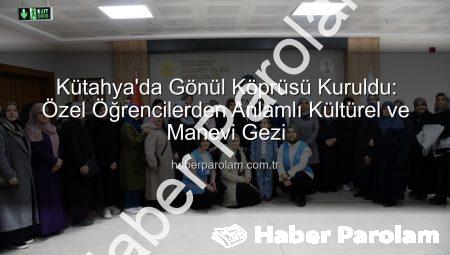 Kütahya’da Gönül Köprüsü Kuruldu: Özel Öğrencilerden Anlamlı Kültürel ve Manevi Gezi