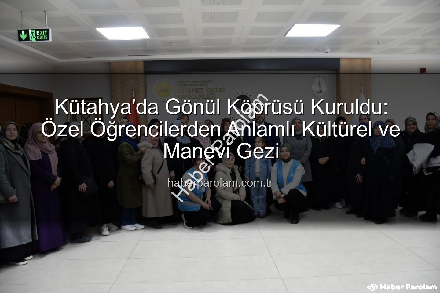 özel öğrenciler - Kütahya'da Gönül Köprüsü Kuruldu: Özel Öğrencilerden Anlamlı Kültürel ve Manevi Gezi