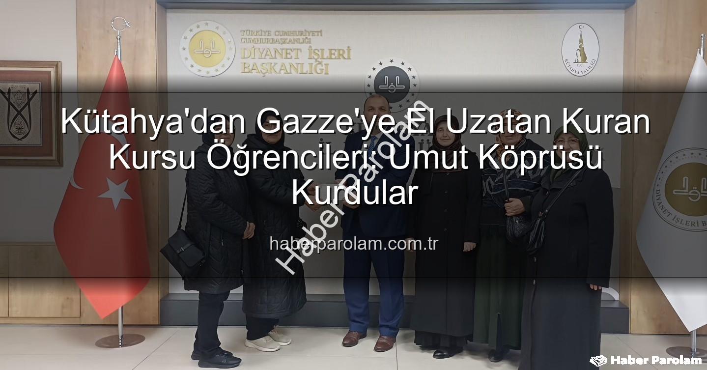 Kütahya Kuran Kursu Gazze - Kütahya'dan Gazze'ye El Uzatan Kuran Kursu Öğrencileri: Umut Köprüsü Kurdular