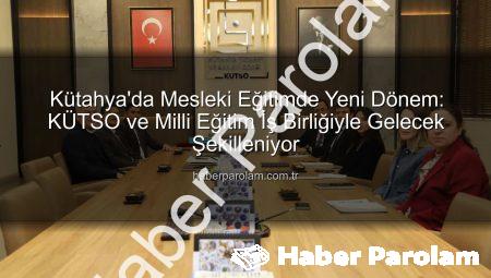 Kütahya’da Mesleki Eğitimde Yeni Dönem: KÜTSO ve Milli Eğitim İş Birliğiyle Gelecek Şekilleniyor
