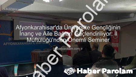 Afyonkarahisar’da Üniversite Gençliğinin İnanç ve Aile Bağları Güçlendiriliyor: İl Müftülüğü’nden Önemli Seminer
