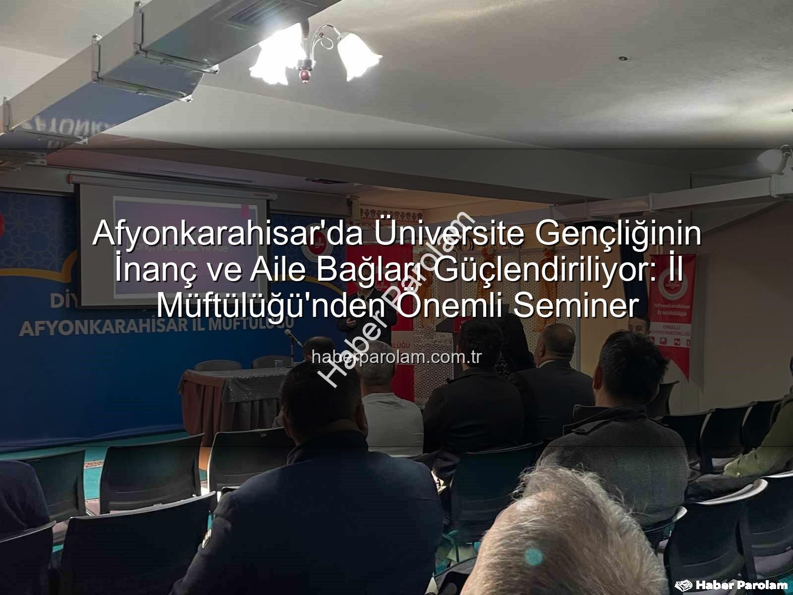 üniversite gençliği - Afyonkarahisar'da Üniversite Gençliğinin İnanç ve Aile Bağları Güçlendiriliyor: İl Müftülüğü'nden Önemli Seminer