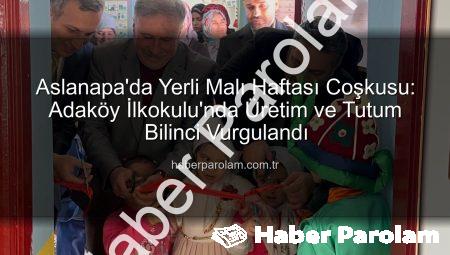 Aslanapa’da Yerli Malı Haftası Coşkusu: Adaköy İlkokulu’nda Üretim ve Tutum Bilinci Vurgulandı