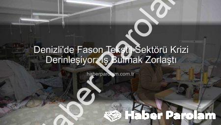 Denizli’de Fason Tekstil Sektörü Krizi Derinleşiyor: İş Bulmak Zorlaştı