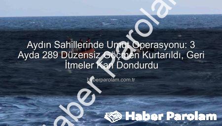 Aydın Sahillerinde Umut Operasyonu: 3 Ayda 289 Düzensiz Göçmen Kurtarıldı, Geri İtmeler Kan Dondurdu