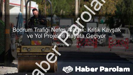 Bodrum Trafiği Nefes Alacak: Kritik Kavşak ve Yol Projeleri Hayata Geçiyor