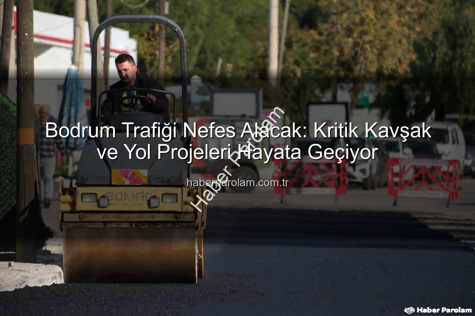 Bodrum trafik projeleri - Bodrum Trafiği Nefes Alacak: Kritik Kavşak ve Yol Projeleri Hayata Geçiyor
