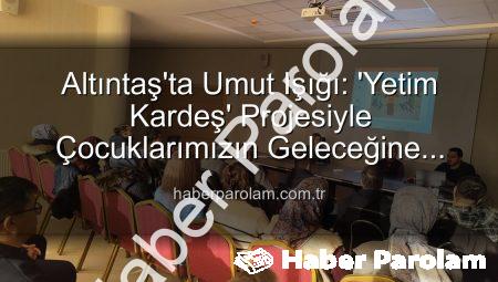 Altıntaş’ta Umut Işığı: ‘Yetim Kardeş’ Projesiyle Çocuklarımızın Geleceğine Yatırım Yapıyoruz