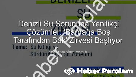Denizli Su Sorununa Yenilikçi Çözümler: ‘Bardağa Boş Tarafından Bak’ Zirvesi Başlıyor