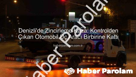Denizli’de Zincirleme Kaza: Kontrolden Çıkan Otomobil Üç Aracı Birbirine Kattı