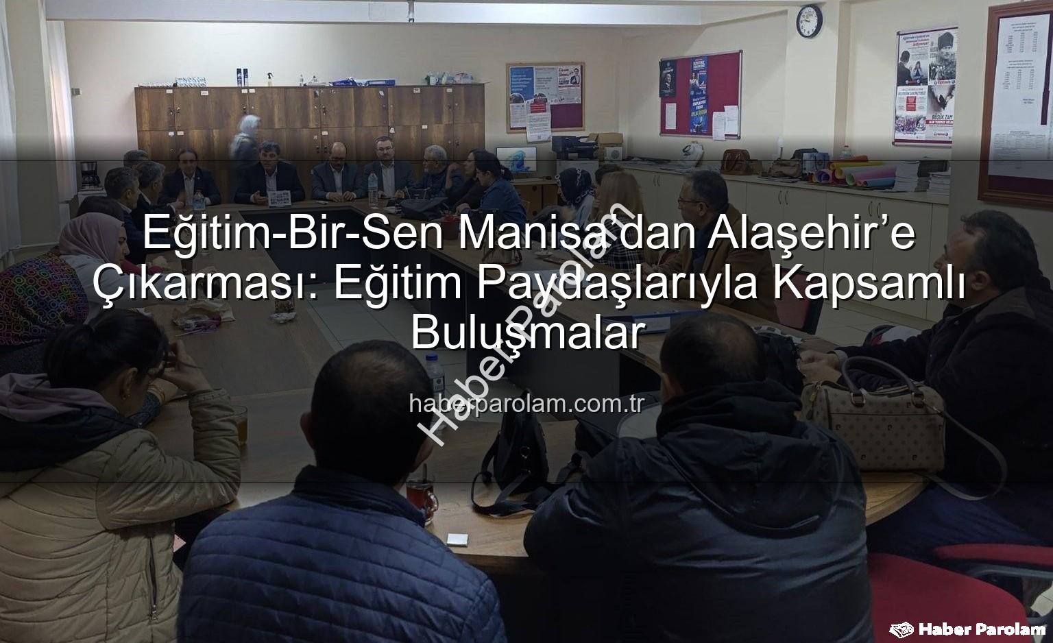 Eğitim-Bir-Sen Alaşehir - Eğitim-Bir-Sen Manisa’dan Alaşehir’e Çıkarması: Eğitim Paydaşlarıyla Kapsamlı Buluşmalar