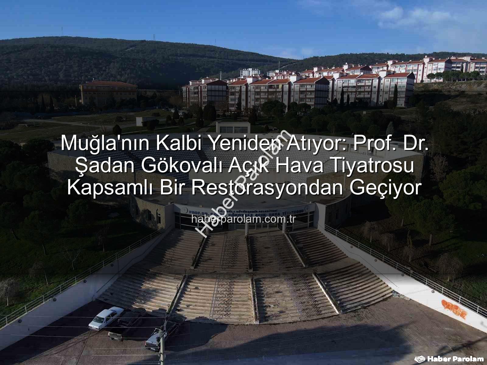 Şadan Gökovalı Açık Hava Tiyatrosu - Muğla'nın Kalbi Yeniden Atıyor: Prof. Dr. Şadan Gökovalı Açık Hava Tiyatrosu Kapsamlı Bir Restorasyondan Geçiyor