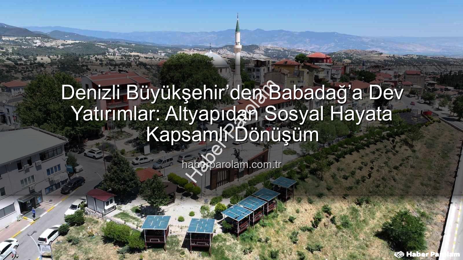 Babadağ yatırımlar - Denizli Büyükşehir’den Babadağ’a Dev Yatırımlar: Altyapıdan Sosyal Hayata Kapsamlı Dönüşüm