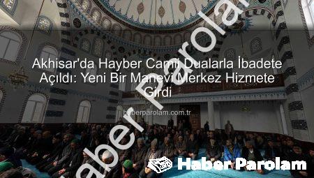 Akhisar’da Hayber Camii Dualarla İbadete Açıldı: Yeni Bir Manevi Merkez Hizmete Girdi