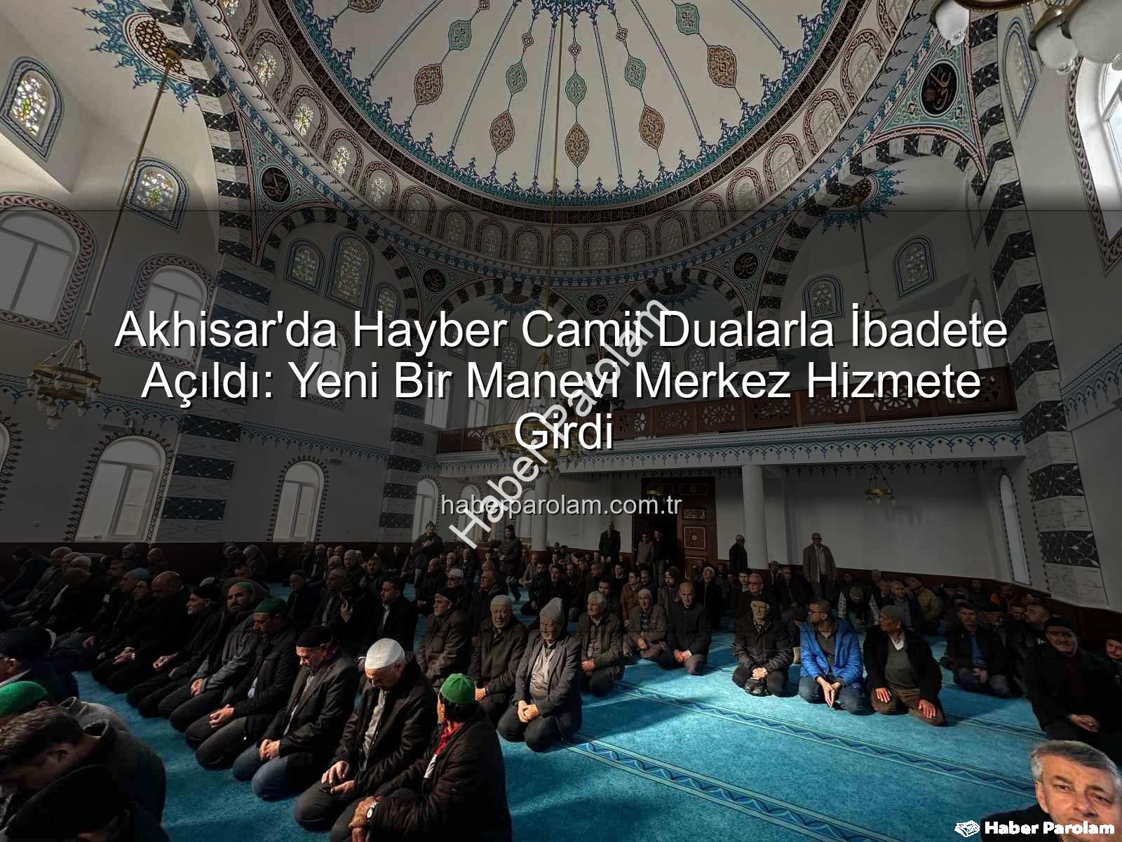 Hayber Camii - Akhisar'da Hayber Camii Dualarla İbadete Açıldı: Yeni Bir Manevi Merkez Hizmete Girdi