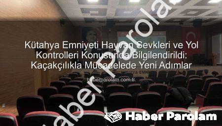 Kütahya Emniyeti Hayvan Sevkleri ve Yol Kontrolleri Konusunda Bilgilendirildi: Kaçakçılıkla Mücadelede Yeni Adımlar