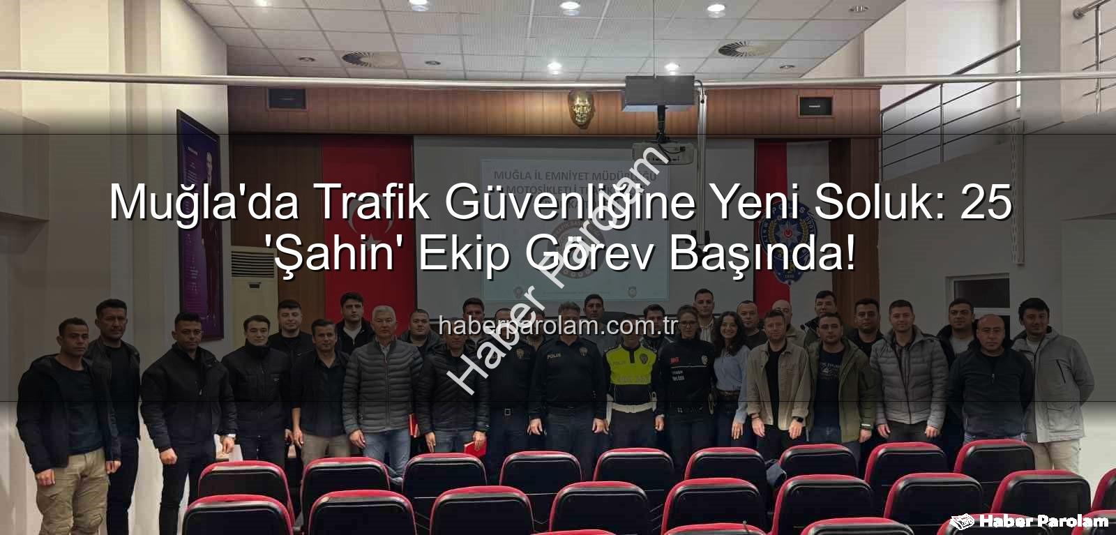 Muğla trafik güvenliği - Muğla'da Trafik Güvenliğine Yeni Soluk: 25 'Şahin' Ekip Görev Başında!