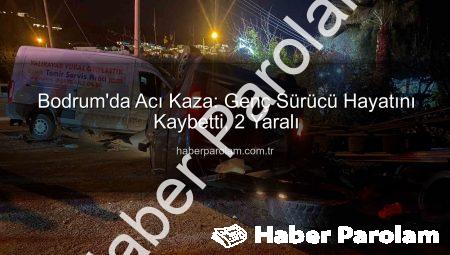Bodrum’da Acı Kaza: Genç Sürücü Hayatını Kaybetti, 2 Yaralı