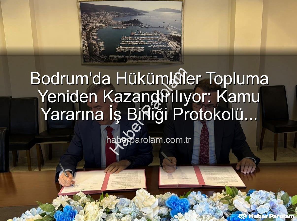 kamuya yararlı iş - Bodrum'da Hükümlüler Topluma Yeniden Kazandırılıyor: Kamu Yararına İş Birliği Protokolü Hayata Geçti