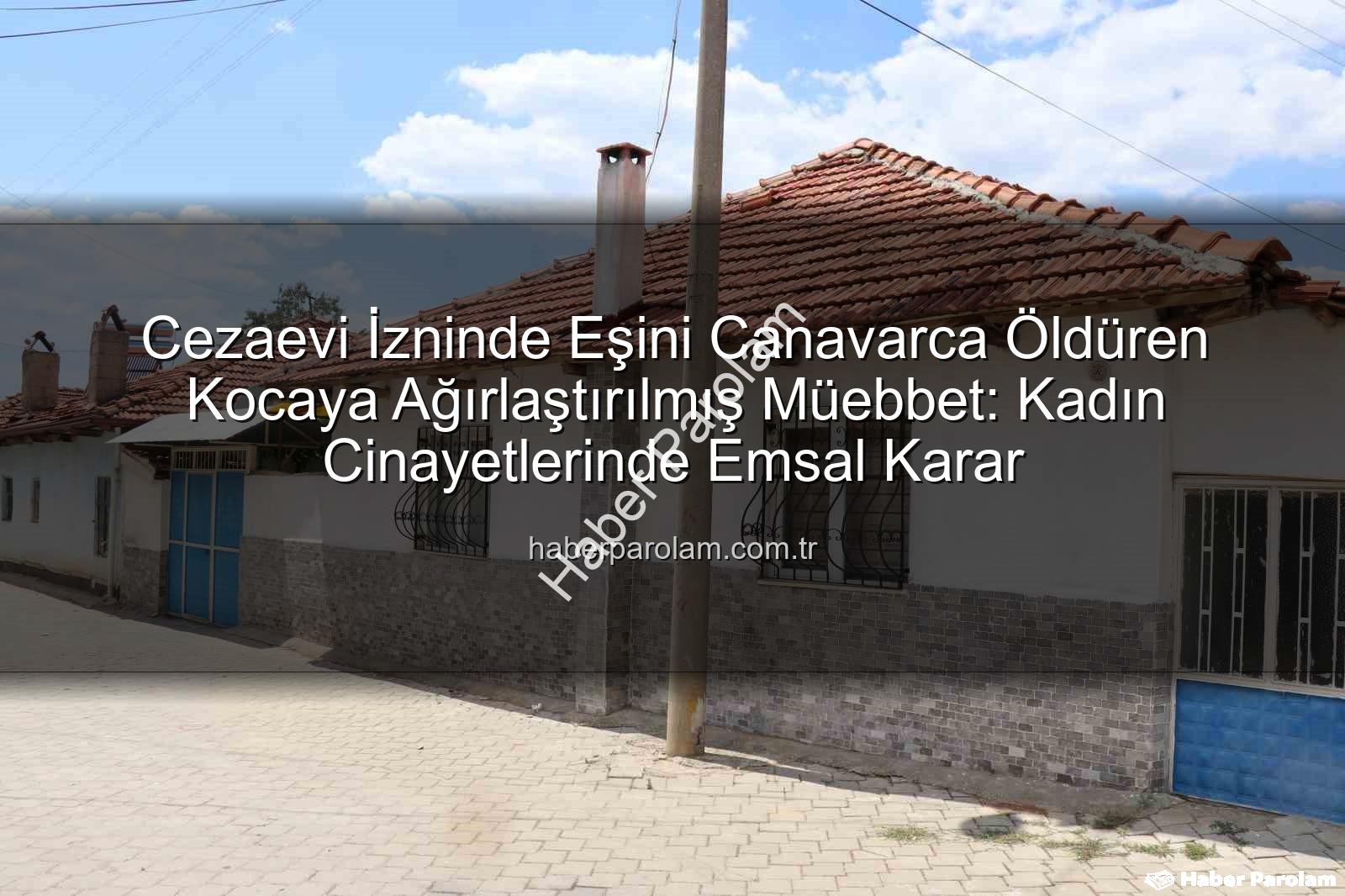 Cezaevi İzninde Eşini Canavarca Öldüren Kocaya Ağırlaştırılmış Müebbet: Kadın Cinayetlerinde Emsal Karar