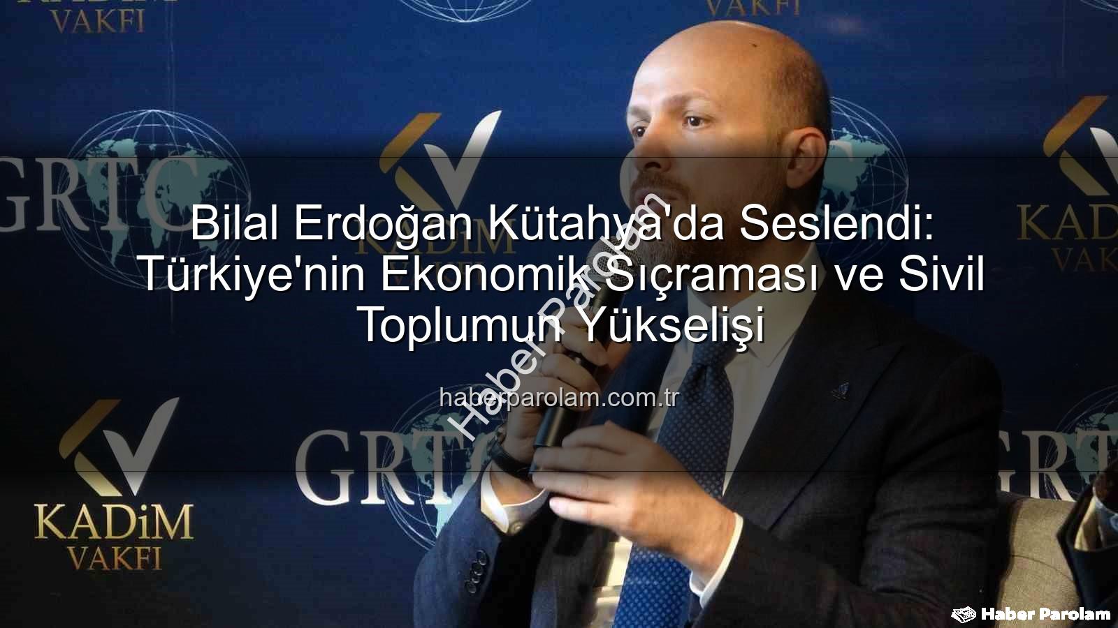 Bilal Erdoğan Kütahya - Bilal Erdoğan Kütahya'da Seslendi: Türkiye'nin Ekonomik Sıçraması ve Sivil Toplumun Yükselişi